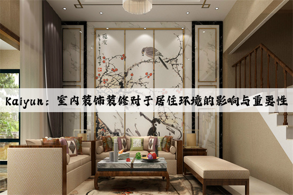 Kaiyun：室内装饰装修对于居住环境的影响与重要性