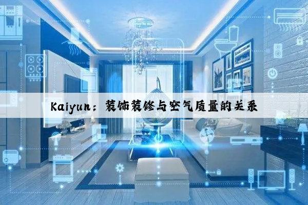 Kaiyun：装饰装修与空气质量的关系