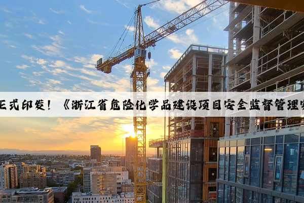 Kaiyun：正式印发！《浙江省危险化学品建设项目安全监督管理实施细则》